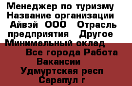 Менеджер по туризму › Название организации ­ Айвэй, ООО › Отрасль предприятия ­ Другое › Минимальный оклад ­ 50 000 - Все города Работа » Вакансии   . Удмуртская респ.,Сарапул г.